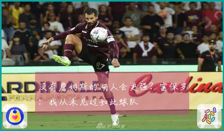 没有詹姆斯的湖人会更强？富保罗：我从未见过如此球队