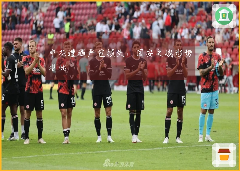 申花遭遇严重损失，国安之战形势堪忧