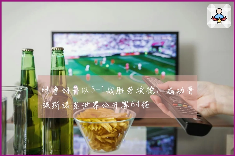 特鲁姆普以5-1战胜劳埃德，成功晋级斯诺克世界公开赛64强