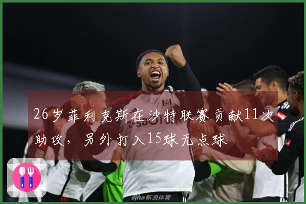 26岁菲利克斯在沙特联赛贡献11次助攻，另外打入15球无点球