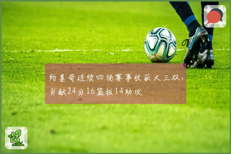 约基奇连续四场赛事收获大三双，贡献24分16篮板14助攻