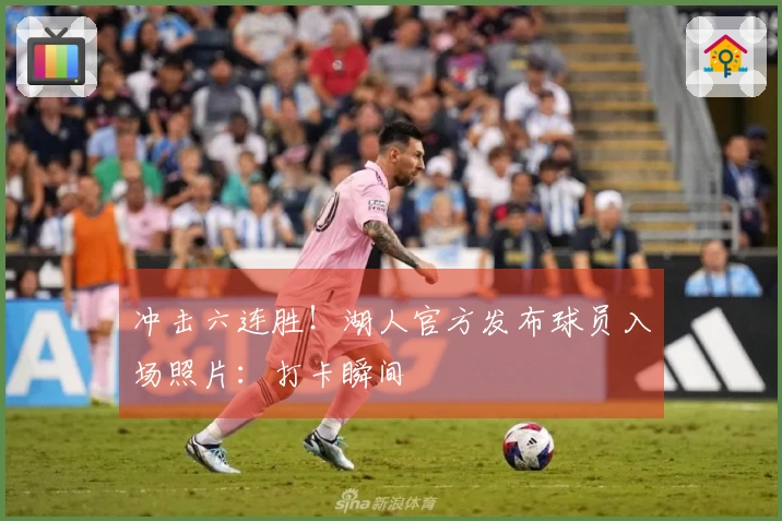 冲击六连胜！湖人官方发布球员入场照片：打卡瞬间