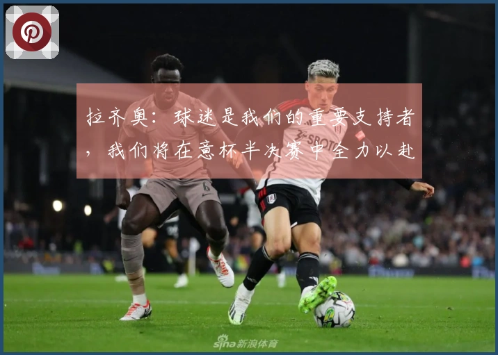 拉齐奥：球迷是我们的重要支持者，我们将在意杯半决赛中全力以赴