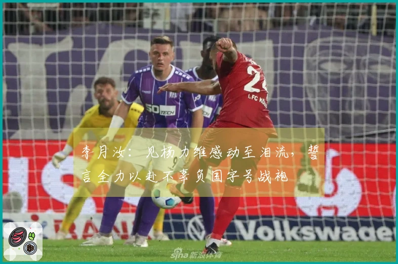 李月汝：见杨力维感动至泪流，誓言全力以赴不辜负国字号战袍