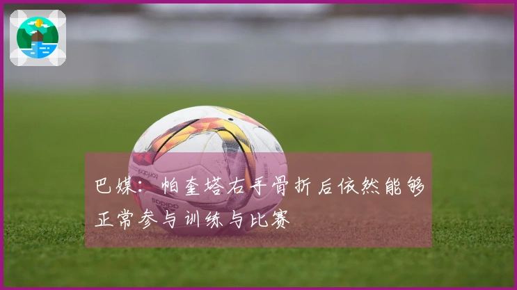 巴媒：帕奎塔右手骨折后依然能够正常参与训练与比赛